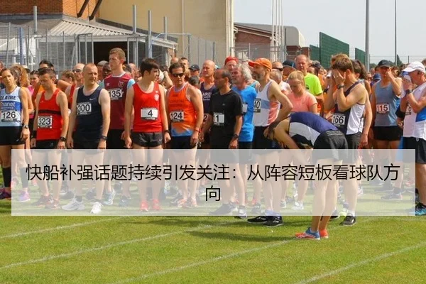 快船补强话题持续引发关注：从阵容短板看球队方向